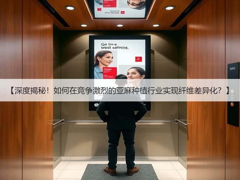 【深度揭秘！如何在竞争激烈的亚麻种植行业实现纤维差异化？】