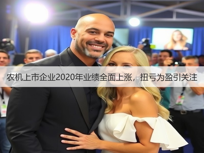 农机上市企业2020年业绩全面上涨，扭亏为盈引关注