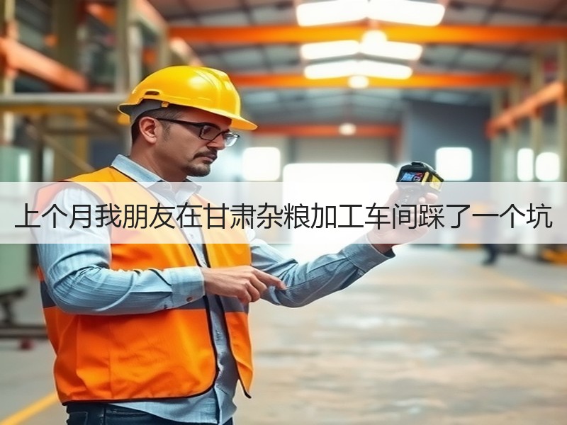 上个月我朋友在甘肃杂粮加工车间踩了一个坑