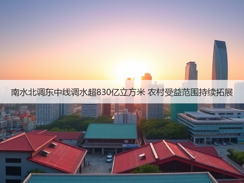 南水北调东中线调水超830亿立方米 农村受益范围持续拓展