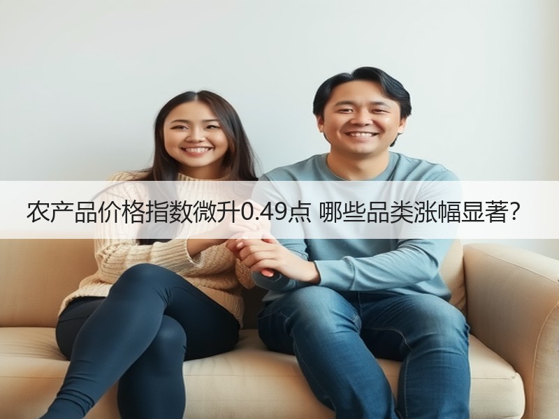 农产品价格指数微升0.49点 哪些品类涨幅显著？
